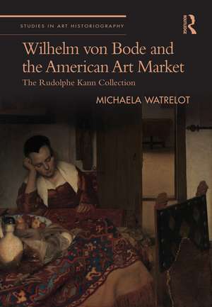 Wilhelm von Bode and the American Art Market: The Rudolphe Kann Collection de Michaela Watrelot