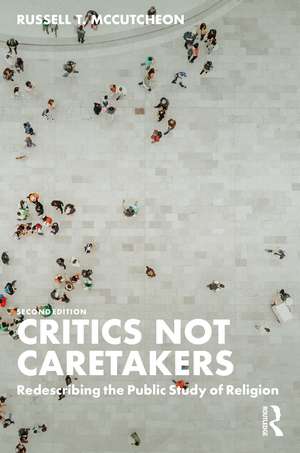 Critics Not Caretakers: Redescribing the Public Study of Religion de Russell T. McCutcheon