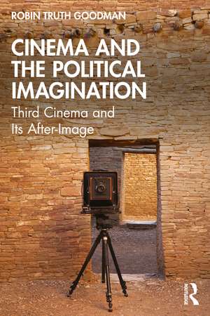 Cinema and the Political Imagination: Third Cinema and Its After-Image de Robin Truth Goodman