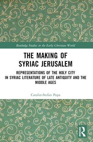 The Making of Syriac Jerusalem: Representations of the Holy City in Syriac Literature of Late Antiquity and the Middle Ages de Catalin-Stefan Popa