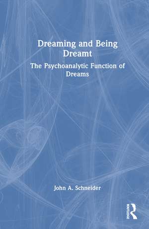 Dreaming and Being Dreamt: The Psychoanalytic Function of Dreams de John A. Schneider