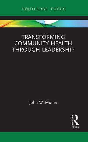 Transforming Community Health through Leadership de John W. Moran