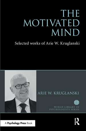 The Motivated Mind: The Selected Works of Arie Kruglanski de Arie Kruglanski