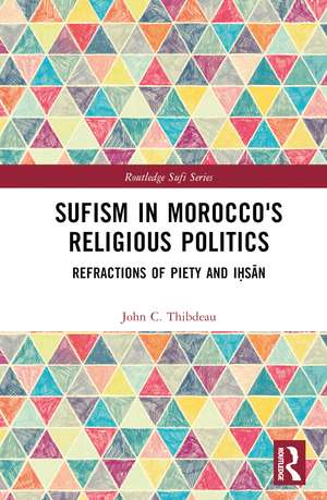 Sufism in Morocco's Religious Politics: Refractions of Piety and Iḥsān de John C. Thibdeau