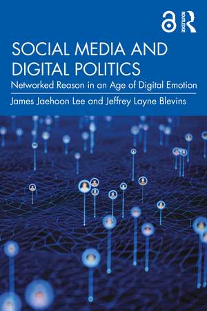 Social Media and Digital Politics: Networked Reason in an Age of Digital Emotion de James Jaehoon Lee