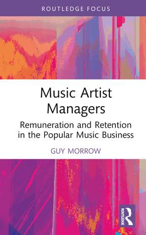 Music Artist Managers: Remuneration and Retention in the Popular Music Business de Guy Morrow