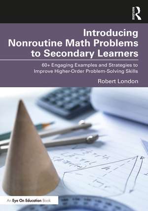 Introducing Nonroutine Math Problems to Secondary Learners: 60+ Engaging Examples and Strategies to Improve Higher-Order Problem-Solving Skills de Robert London