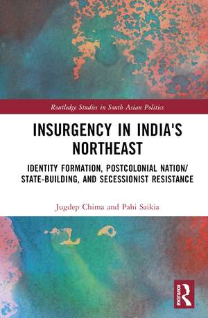 Insurgency in India's Northeast: Identity Formation, Postcolonial Nation/State-Building, and Secessionist Resistance de Jugdep Chima