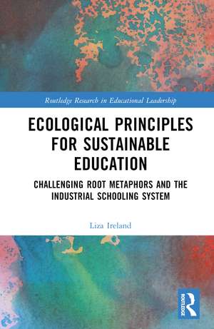 Ecological Principles for Sustainable Education: Challenging Root Metaphors and the Industrial Schooling System de Liza Ireland