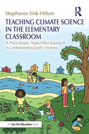 Teaching Climate Science in the Elementary Classroom: A Place-Based, Hope-Filled Approach to Understanding Earth’s Systems de Stephanie Sisk-Hilton