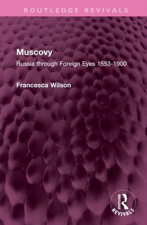 Muscovy: Russia through Foreign Eyes 1553-1900 de Francesca Wilson