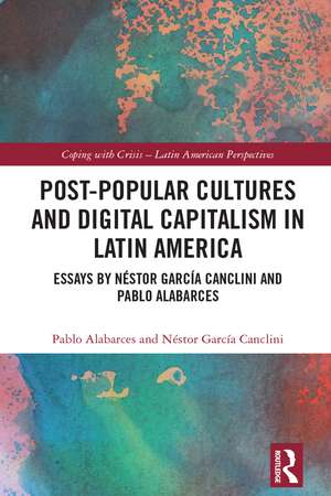 Post-Popular Cultures and Digital Capitalism in Latin America: Essays by Néstor García Canclini and Pablo Alabarces de Pablo Alabarces