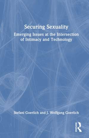 Securing Sexuality: Emerging Issues at the Intersection of Intimacy and Technology de Stefani Goerlich