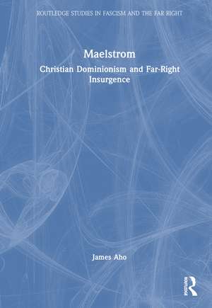 Maelstrom: Christian Dominionism and Far-Right Insurgence de James Aho