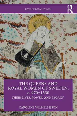 The Queens and Royal Women of Sweden, c. 970–1330: Their Lives, Power, and Legacy de Caroline Wilhelmsson