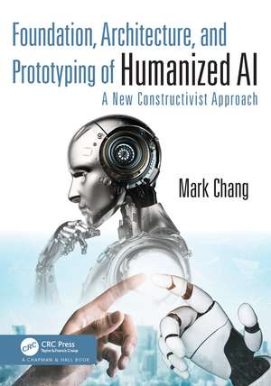 Foundation, Architecture, and Prototyping of Humanized AI: A New Constructivist Approach de Mark Chang