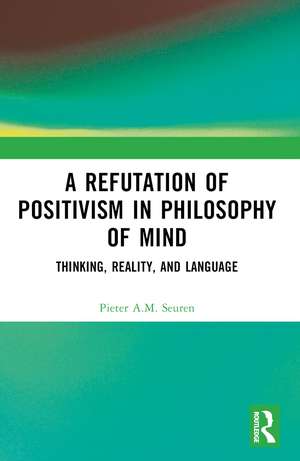 A Refutation of Positivism in Philosophy of Mind: Thinking, Reality, and Language de Pieter A.M. Seuren