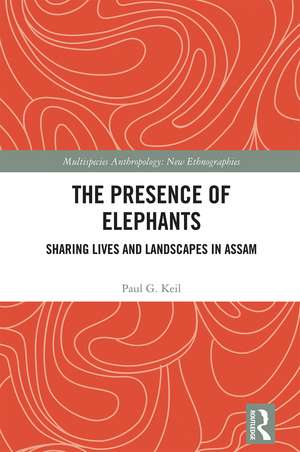 The Presence of Elephants: Sharing Lives and Landscapes in Assam de Paul G. Keil