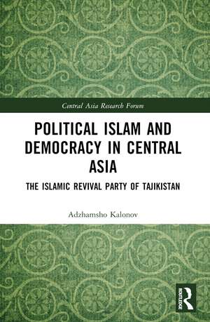 Political Islam and Democracy in Central Asia: The Islamic Revival Party of Tajikistan de Ajam Kalonov