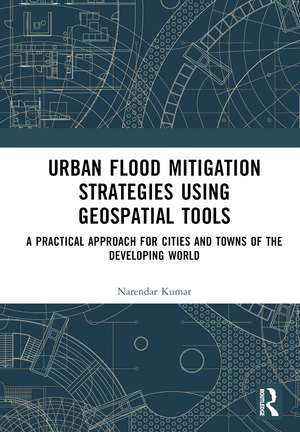 Urban Flood Mitigation Strategies Using Geo Spatial Tools: A Practical Approach for Cities and Towns of Developing World de Narendar Kumar