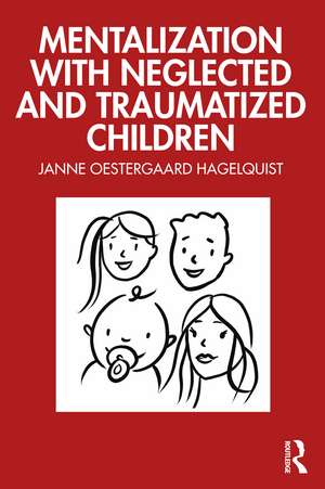 Mentalization with Neglected and Traumatized Children de Janne Oestergaard Hagelquist