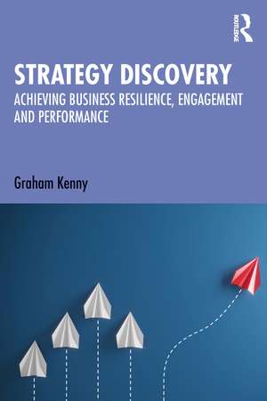 Strategy Discovery: Achieving Business Resilience, Engagement and Performance de Graham Kenny