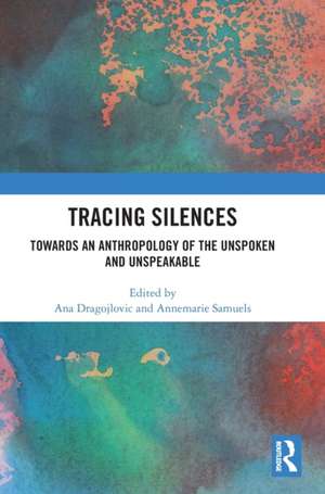 Tracing Silences: Towards an Anthropology of the Unspoken and Unspeakable de Ana Dragojlovic