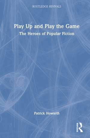 Play Up and Play the Game: The Heroes of Popular Fiction de Patrick Howarth