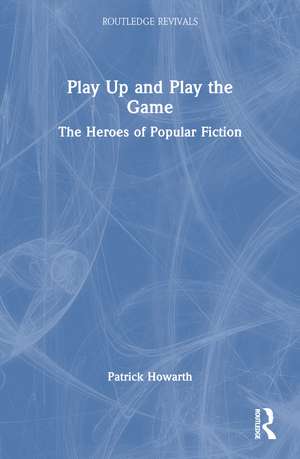 Play Up and Play the Game: The Heroes of Popular Fiction de Patrick Howarth