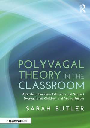 Polyvagal Theory in the Classroom: A Guide to Empower Educators and Support Dysregulated Children and Young People de Sarah Butler