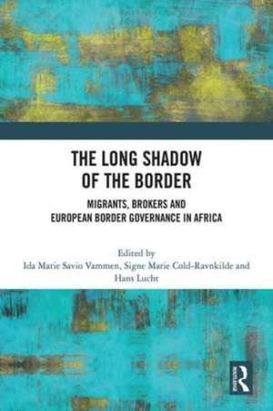 The Long Shadow of the Border: Migrants, Brokers and European Border Governance in Africa de Ida Marie Savio Vammen