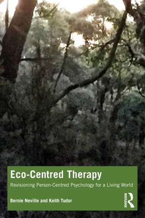 Eco-Centred Therapy: Revisioning Person-Centred Psychology for a Living World de Bernie Neville