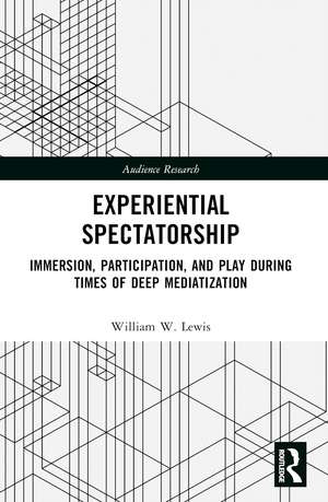 Experiential Spectatorship: Immersion, Participation, and Play During Times of Deep Mediatization de William W. Lewis