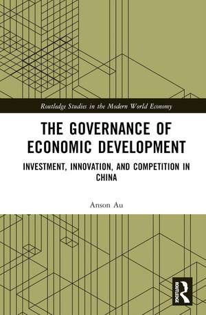 The Governance of Economic Development: Investment, Innovation, and Competition in China de Anson Au