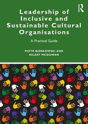 Leadership of Inclusive and Sustainable Cultural Organisations: A Practical Guide de Piotr Bienkowski