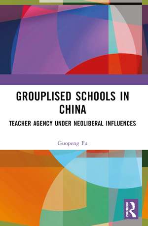 Grouplised Schools in China: Teacher Agency under Neoliberal Influences de Guopeng Fu