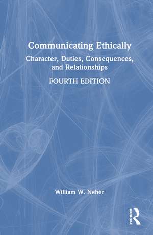 Communicating Ethically: Character, Duties, Consequences, and Relationships de William Neher