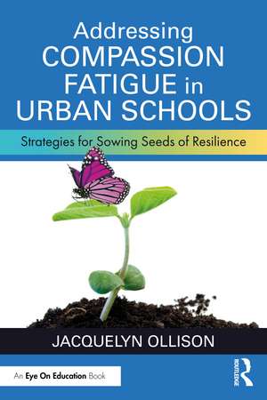 Addressing Compassion Fatigue in Urban Schools: Strategies for Sowing Seeds of Resilience de Jacquelyn Ollison