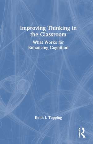 Improving Thinking in the Classroom: What Works for Enhancing Cognition de Keith J. Topping