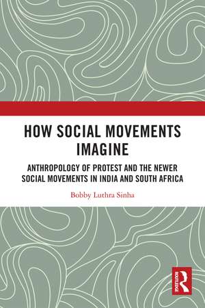 How Social Movements Imagine: Anthropology of Protest and the Newer Social Movements in India and South Africa de Bobby Luthra Sinha