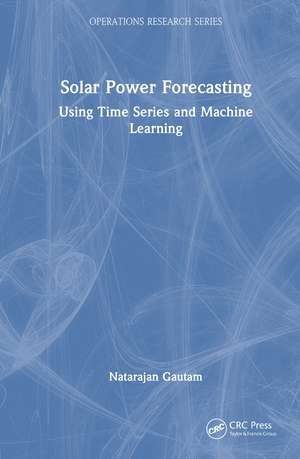 Solar Power Forecasting: Using Time Series and Machine Learning de Natarajan Gautam