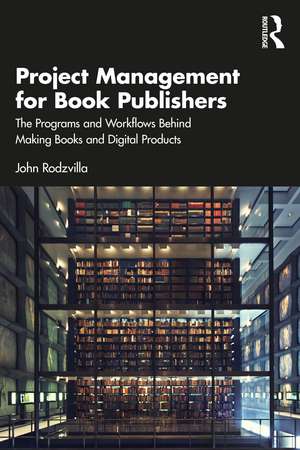 Project Management for Book Publishers: The Programs and Workflows Behind Making Books and Digital Products de John Rodzvilla