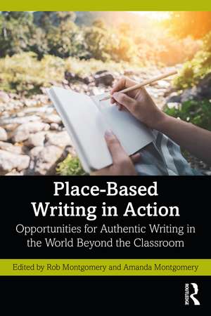 Place-Based Writing in Action: Opportunities for Authentic Writing in the World Beyond the Classroom de Rob Montgomery