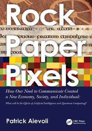 Rock • Paper • Pixels: How Our Need to Communicate Created a New Economy, Society, and Individual: What will be the Effects of Artificial Intelligence and Quantum Computing? de Patrick Aievoli