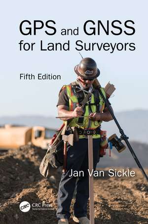 GPS and GNSS for Land Surveyors, Fifth Edition de Jan Van Sickle