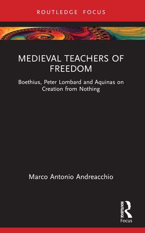 Medieval Teachers of Freedom: Boethius, Peter Lombard and Aquinas on Creation from Nothing de Marco Antonio Andreacchio