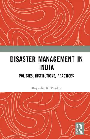 Disaster Management in India: Policies, Institutions, Practices de Rajendra K. Pandey