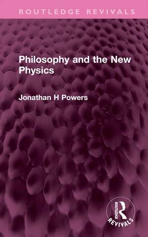 Philosophy and the New Physics de Jonathan H Powers