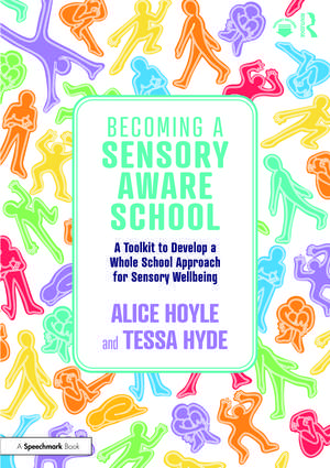 Becoming a Sensory Aware School: A Toolkit to Develop a Whole School Approach for Sensory Wellbeing de Alice Hoyle