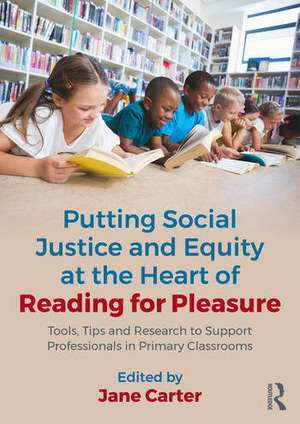 Putting Social Justice and Equity at the Heart of Reading for Pleasure: Tools, Tips and Research to Support Professionals in Primary Classrooms de Jane Carter